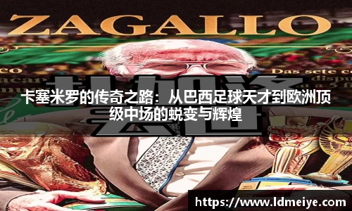 卡塞米罗的传奇之路：从巴西足球天才到欧洲顶级中场的蜕变与辉煌