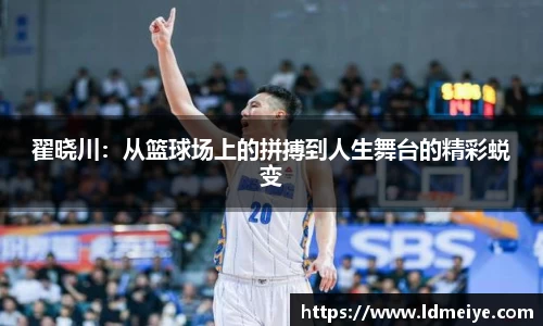 翟晓川：从篮球场上的拼搏到人生舞台的精彩蜕变