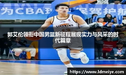 郭艾伦领衔中国男篮新征程展现实力与风采的时代篇章