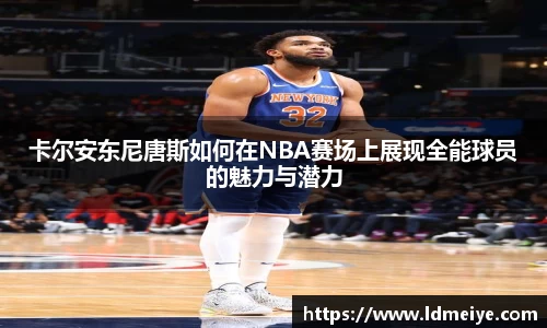 卡尔安东尼唐斯如何在NBA赛场上展现全能球员的魅力与潜力