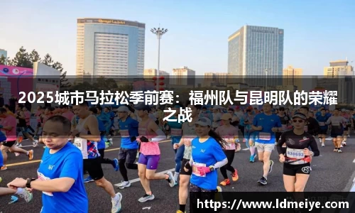 2025城市马拉松季前赛：福州队与昆明队的荣耀之战