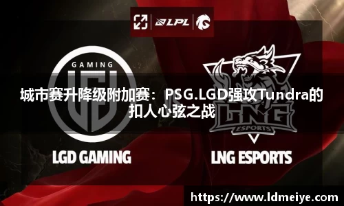 城市赛升降级附加赛：PSG.LGD强攻Tundra的扣人心弦之战